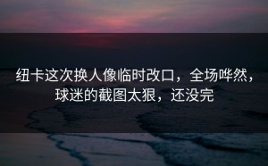 纽卡这次换人像临时改口，全场哗然，球迷的截图太狠，还没完