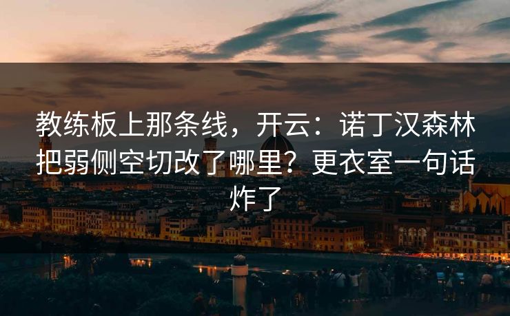 教练板上那条线,开云:诺丁汉森林把弱侧空切改了哪里?更衣室一句话炸了 教练板上那条线,开云:诺丁汉森林把弱侧空切改了哪里?更衣室一句话炸了